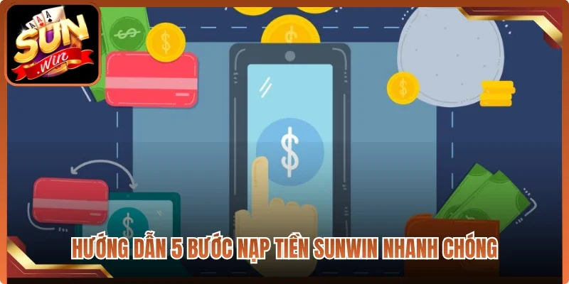 Hướng dẫn 5 bước nạp tiền Sunwin nhanh chóng