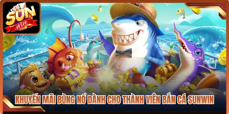 Khuyến mãi bùng nổ dành cho thành viên bắn cá Sunwin